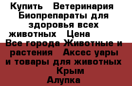 Купить : Ветеринария. Биопрепараты для здоровья всех животных › Цена ­ 100 - Все города Животные и растения » Аксесcуары и товары для животных   . Крым,Алупка